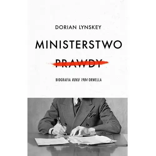 Ministerstwo Prawdy. Biografia Roku 1984 Orwella