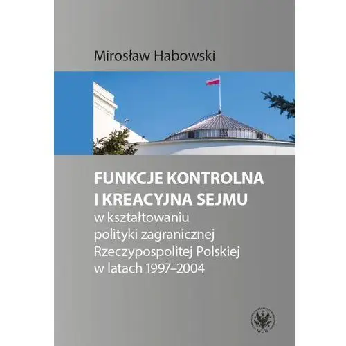 Funkcje kontrolna i kreacyjna sejmu w kształtowaniu polityki zagranicznej rzeczypospolitej polskiej w latach 1997-2004