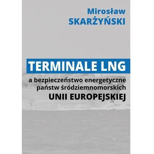 Mirosław skarżyński Terminale lng a bezpieczeństwo energetyczne państw śródziemnomorskich unii europejskiej