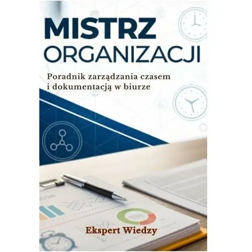 Mistrz organizacji: Poradnik zarządzania czasem i dokumentacją w biurze