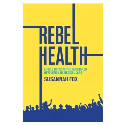 Mit pr Rebel health: a field guide to the patient-led revolution in medical care