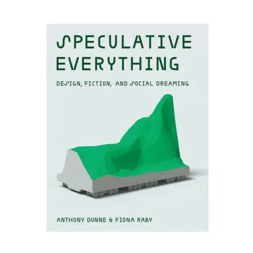 Speculative Everything: Design, Fiction, and Social Dreaming