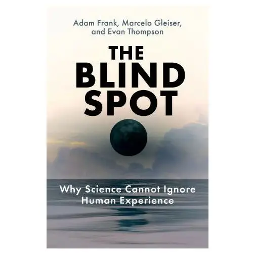 The Blind Spot: Why Science Cannot Ignore Human Experience