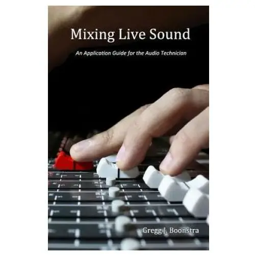 Mixing Live Sound: An Application Guide for the Audio Technician