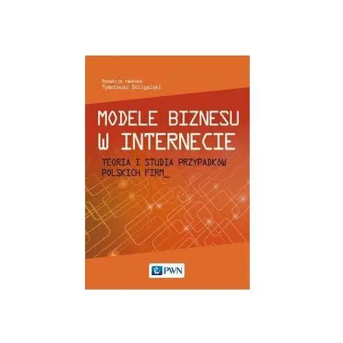 Modele biznesu w Internecie. Teoria i studia przypadków polskich firm