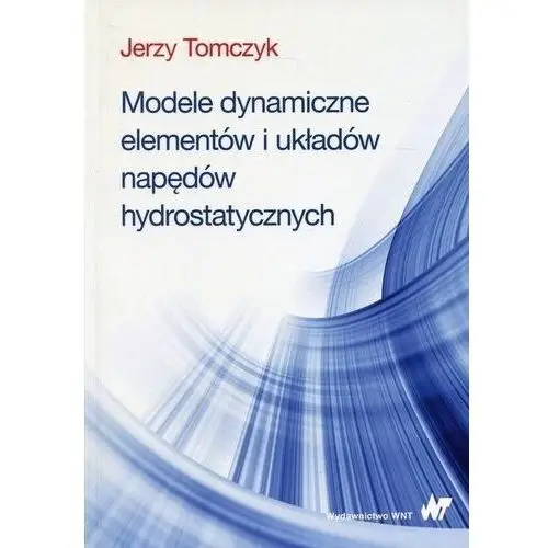 Modele dynamiczne elementów i układów napędów hydrostatycznych - Jerzy Tomczyk