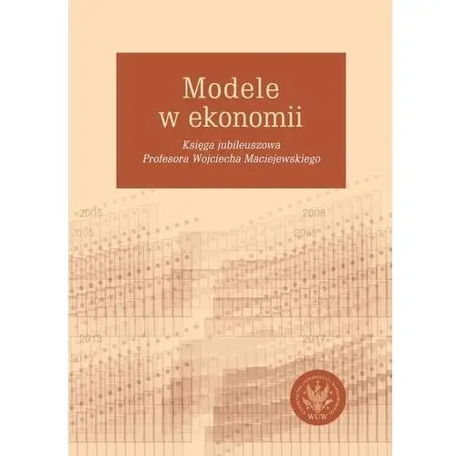 Modele w ekonomii. księga jubileuszowa.. Wydawnictwa uniwersytetu warszawskiego