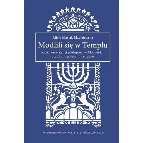 Modlili się w Templu. Krakowscy Żydzi postępowi w XIX wieku. Studium społeczno-religijne