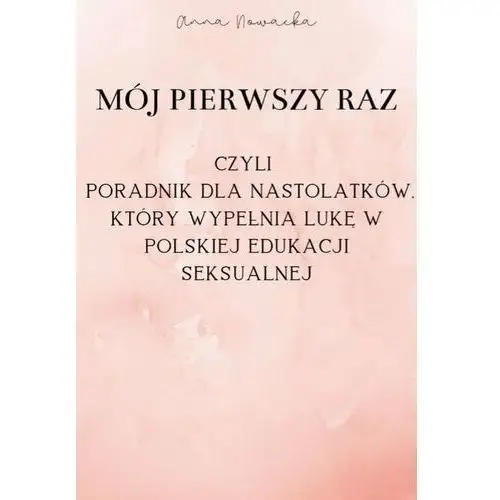 MÓJ PIERWSZY RAZ, czyli poradnik dla nastolatków, który wypełnia lukę w polskiej edukacji seksualnej