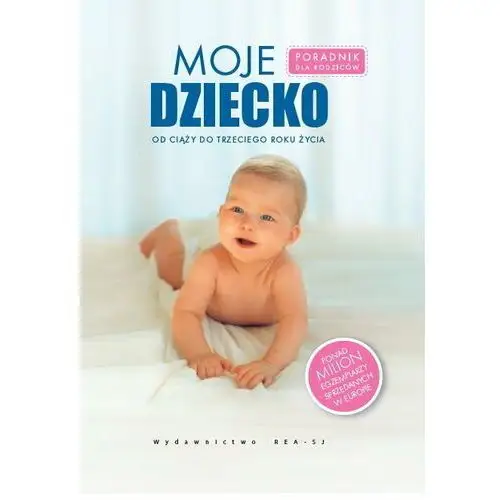 Moje dziecko. Od ciąży do trzeciego roku życia. Poradnik dla rodziców