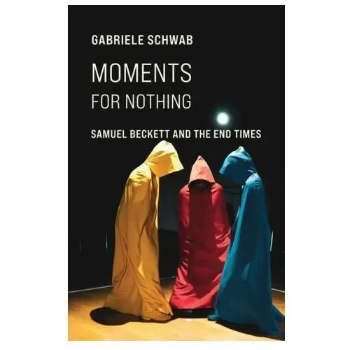 Moments for nothing – samuel beckett and the end times Columbia university press