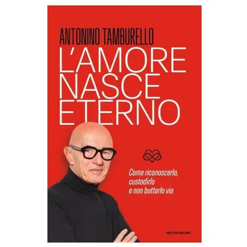 Mondadori Amore nasce eterno. come riconoscerlo, custodirlo e non buttarlo via