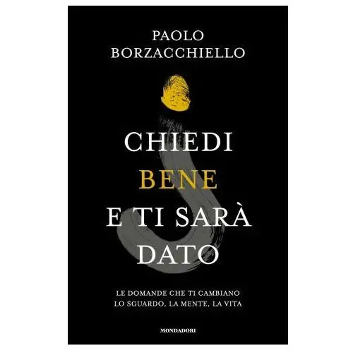 Chiedi bene e ti sarà dato. Le domande che ti cambiano lo sguardo, la mente, la vita