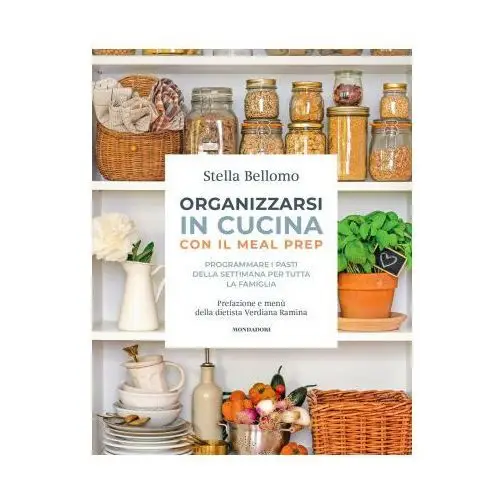 Organizzarsi in cucina con il meal prep. programmare i pasti della settimana per tutta la famiglia Mondadori electa