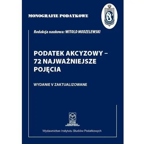 Monografie Podatkowe: Podatek akcyzowy - 72 najważniejsze pojęcia