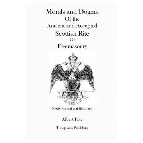 Morals and dogma of the ancient and accepted scottish rite of freemasonry (newly revised and illustrated) Createspace independent publishing platform