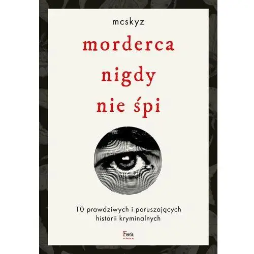 Morderca nigdy nie śpi. 10 prawdziwych i poruszających historii kryminalnych