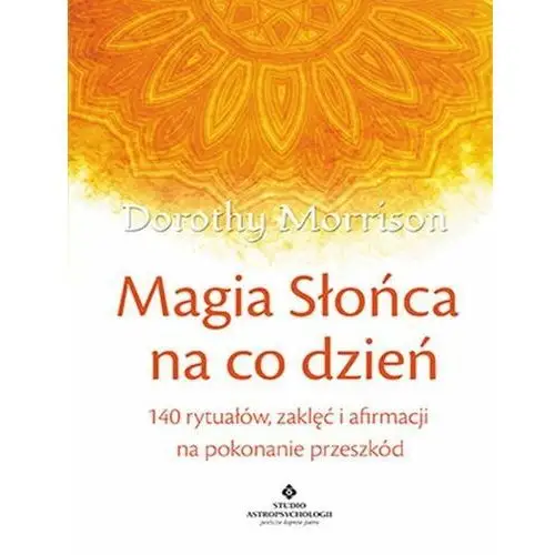 Magia słońca na co dzień 140 rytuałów zaklęć i afirmacji na pokonywanie przeszkód Morrison dorothy