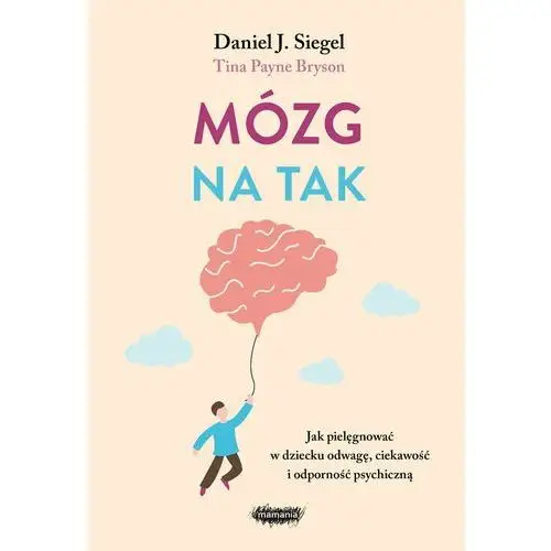 Mózg na tak. Jak pielęgnować w dziecku odwagę, ciekawość i odporność psychiczną