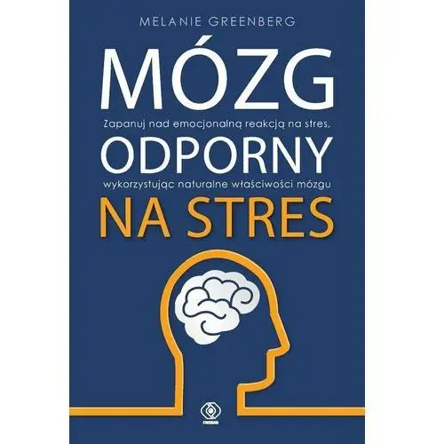 Mózg odporny na stres. Zapanuj nad emocjonalną reakcją na stres, wykorzystując naturalne właściwości mózgu