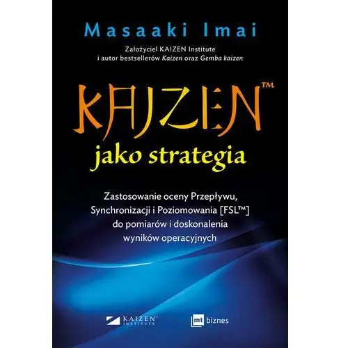 Kaizen™ jako strategia. zastosowanie oceny przepływu, synchronizacji i poziomowania [fsl™] do pomiarów i doskonalenia wyników op Mt biznes