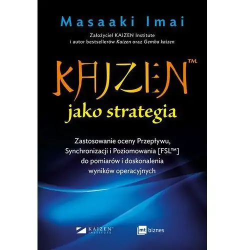 Kaizen™ jako strategia. zastosowanie oceny przepływu, synchronizacji i poziomowania [fsl™] do pomiarów i doskonalenia wyników op Mt biznes