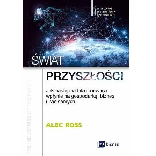 Świat przyszłości. Jak następna fala innowacji wpłynie na gospodarkę, biznes i nas samych - ALEC ROSS