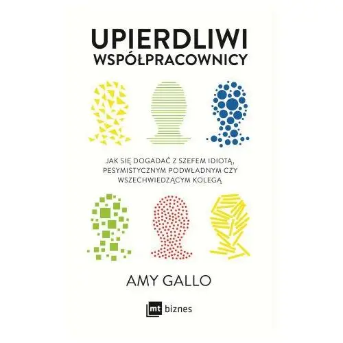 Upierdliwi współpracownicy. Jak się dogadać z szefem idiotą, pesymistycznym podwładnym czy wszechwiedzącym kolegą