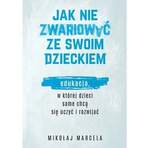 Muza Jak nie zwariować ze swoim dzieckiem. edukacja, w której dzieci same chcą się uczyć i rozwijać