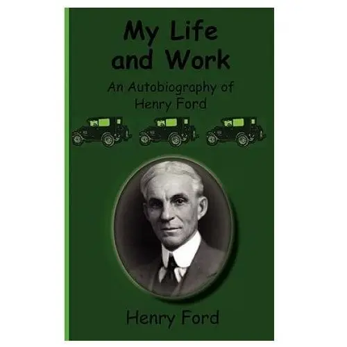 My life and work-an autobiography of henry ford Greenbook publications, llc