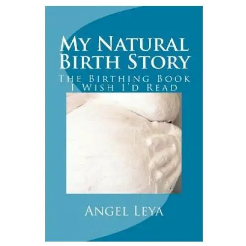 My natural birth story: the birthing book i wish i'd read Createspace independent publishing platform