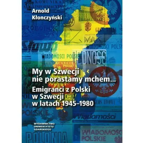 My w szwecji nie porastamy mchem. emigranci z polski w szwecji w latach 1945-1980