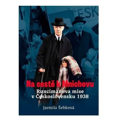 Na cestě k Mnichovu - Runcimanova mise v Československu 1938 Šebková Jarmila