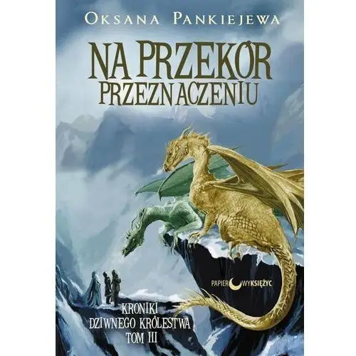 Na przekór przeznaczeniu. Kroniki dziwnego królestwa. Tom 3