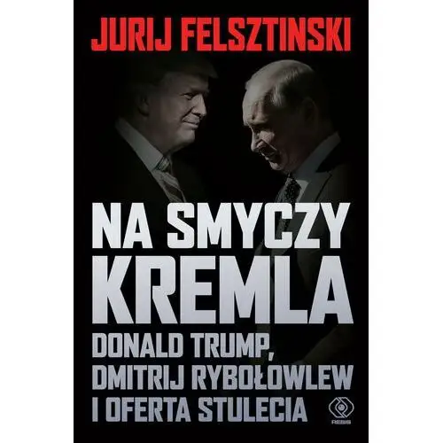 Na smyczy Kremla. Donald Trump, Dmitrij Rybołowlew i oferta stulecia