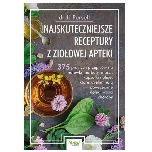 Najskuteczniejsze receptury z ziołowej apteki. 375 prostych przepisów na nalewki, herbaty, maści, kapsułki i oleje, które w JJ Pursell