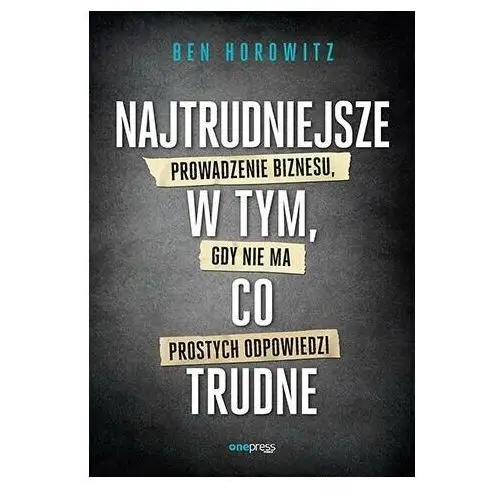 Najtrudniejsze w tym, co trudne. Prowadzenie biznesu, gdy nie ma prostych odpowiedzi