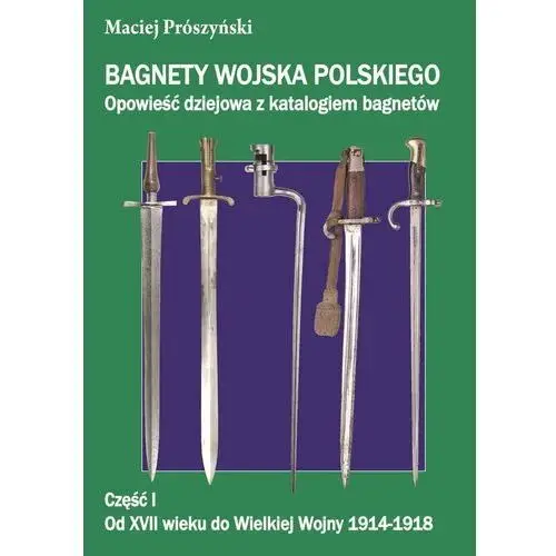 Napoleon v Bagnety wojska polskiego. od xvii wieku do wielkiej wojny 1914-1918. tom 1