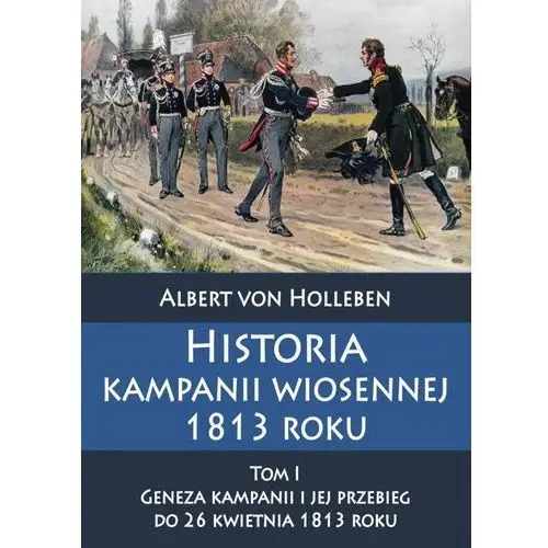 Historia kampanii wiosennej 1813 roku Tom I