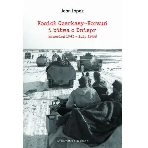 Kocioł Czerkasy-Korsuń i bitwa o Dniepr wrzesień 1943 – luty 1944