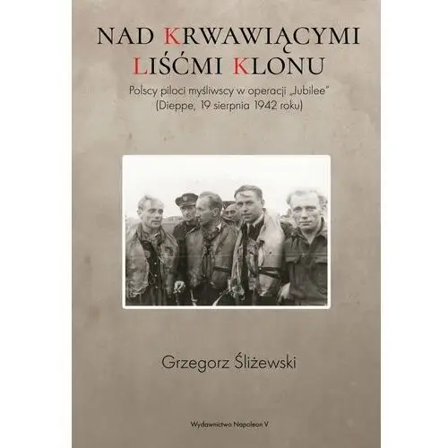 Napoleon v Nad krwawiącymi liśćmi klonu. polscy piloci myśliwscy w operacji jubilee dieppe 19 sierpnia 1942 roku