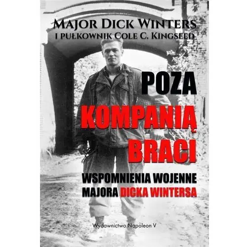 Poza Kompanią Braci. Wspomnienia wojenne majora Dicka Wintersa