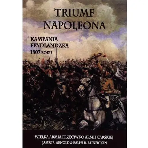 Triumf Napoleona. Kampania frydlandzka 1807 roku