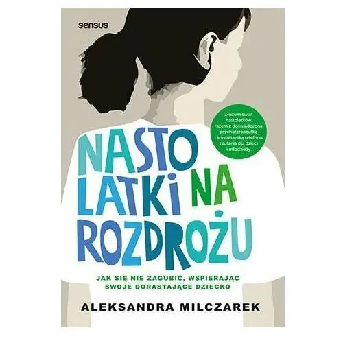 Nastolatki na rozdrożu. Jak się nie zagubić, wspierając swoje dorastające dziecko