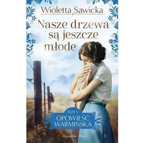 Nasze drzewa są jeszcze młode. Opowieść warmińska. Tom 3