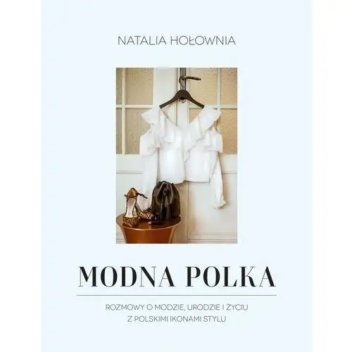 Modna polka rozmowy o modzie urodzie i życiu z polskimi ikonami stylu - Natalia hołownia