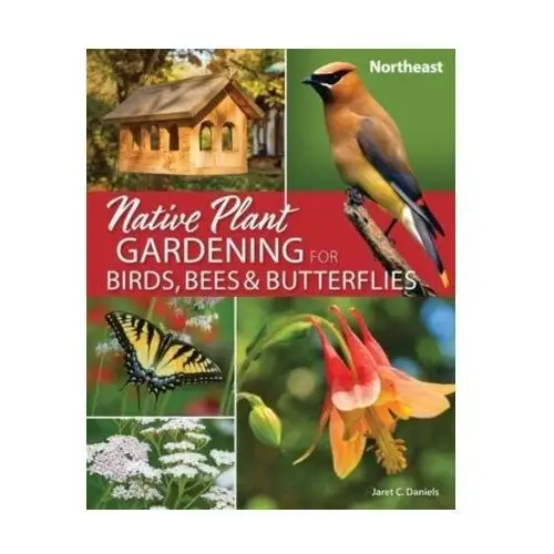 Native Plant Gardening for Birds, Bees & Butterflies: Northeast Daniels, Jaret C