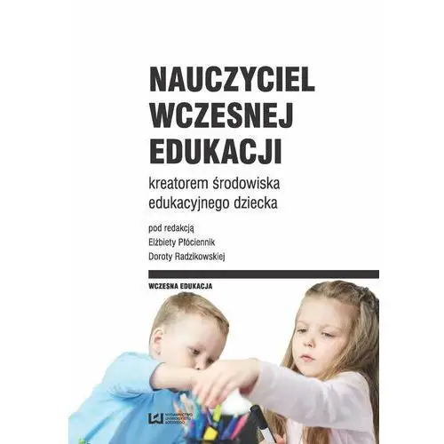 Nauczyciel wczesnej edukacji kreatorem środowiska edukacyjnego dziecka