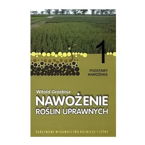 Nawożenie roślin uprawnych t. 1 podstawy nawożenia