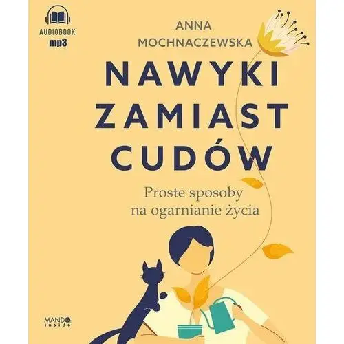 Nawyki zamiast cudów. Proste sposoby na ogarnianie życia